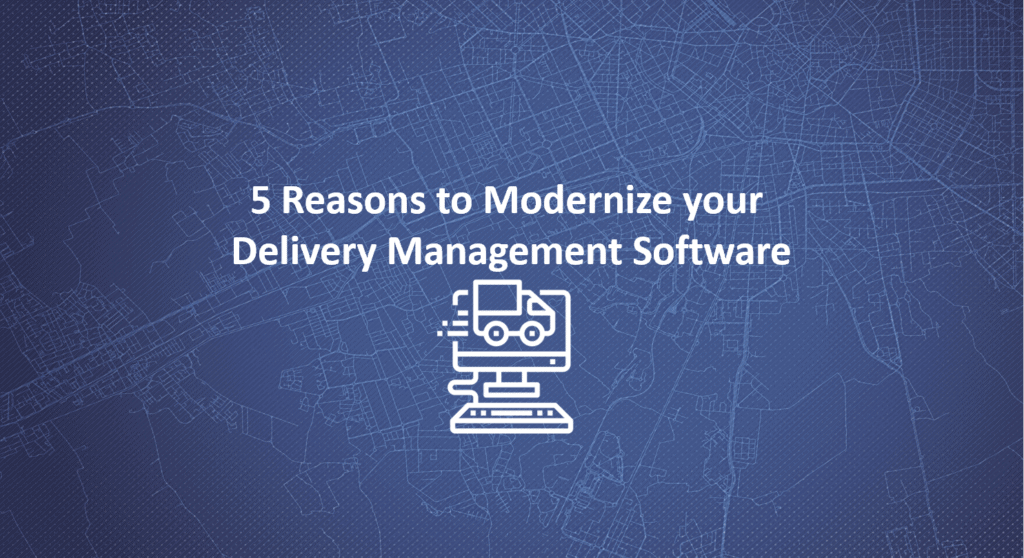 5 reasons for updating Delivery Management Software systems.