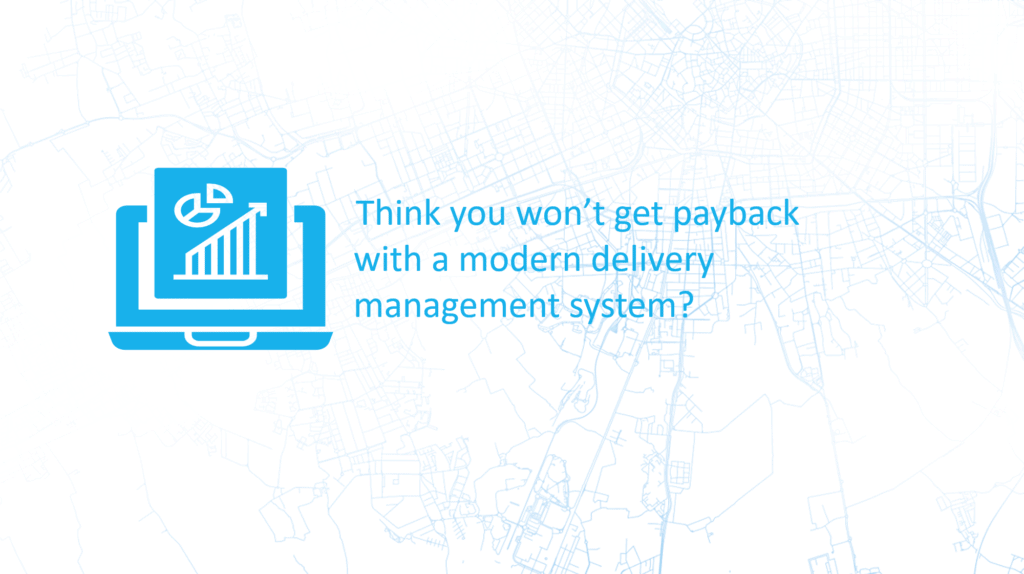Think you won't get payback with a modern delivery management system?
